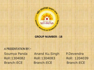 A PRESENTATIONBY:-
Soumya Panda Anand Ku.Singh P.Devendra
Roll:1304082 Roll:1304083 Roll: 1204039
Branch:ECE Branch:ECE Branch:ECE
GROUP NUMBER : 18
 