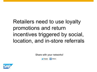 Retailers need to use loyalty
promotions and return
incentives triggered by social,
location, and in-store referrals
Share...