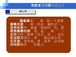 离心率是圆锥曲线的一个重要参数，是圆锥曲线的本质属性之一，它的变化将导致曲线形状的变化，甚至影响曲线的类型，是圆锥曲线统一定义中的三要素（定点、定线、定比）之一，所以较多试题都以离心率为交汇点，多角度、多层面考查运用数学知识解决问题的能力。 四、专题复习中的几个问题 3 离心率 
