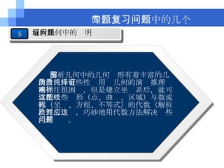解析几何中的几何图形有着丰富的几何性质，有些性质用纯几何的演绎推理证明往往很困难，但是建立坐标系后，就可以把这些图形（点、曲线、区域）与数或式（坐标、方程、不等式）的代数（解析）性质对应，巧妙地用代数方法解决这些几何问题。 四、专题复习中的几个问题 5 解析几何中的证明问题 