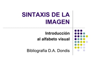 SINTAXIS DE LA 
IMAGEN 
Introducción 
al alfabeto visual 
Bibliografía D.A. Dondis 
 