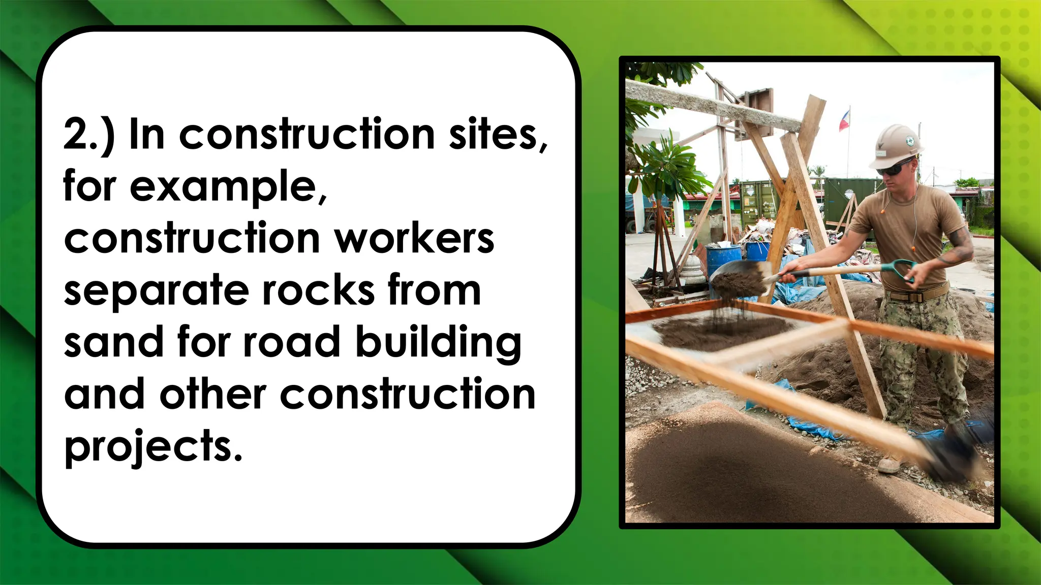 2.) In construction sites,
for example,
construction workers
separate rocks from
sand for road building
and other construction
projects.
 