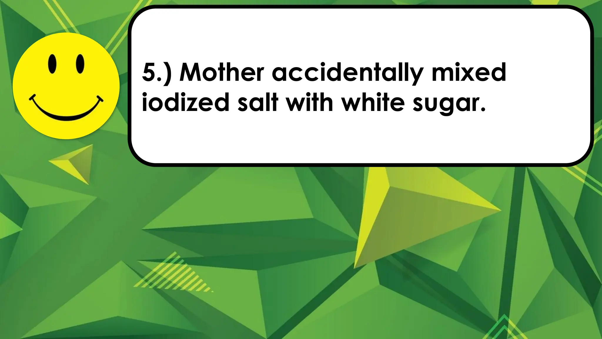 5.) Mother accidentally mixed
iodized salt with white sugar.
 
