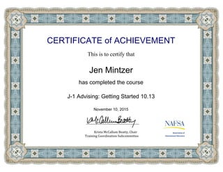 CERTIFICATE of ACHIEVEMENT
This is to certify that
Jen Mintzer
has completed the course
J-1 Advising: Getting Started 10.13
November 10, 2015
Powered by TCPDF (www.tcpdf.org)
 