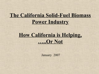 The California Solid-Fuel Biomass
Power Industry
How California is Helping,
…..Or Not
January 2007
 