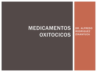 DR. ALFREDO
RODRIGUEZ
ZINANYUCA
MEDICAMENTOS
OXITOCICOS
 