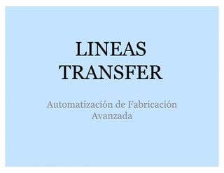 LINEAS
TRANSFER
Automatización de Fabricación
Avanzada

 