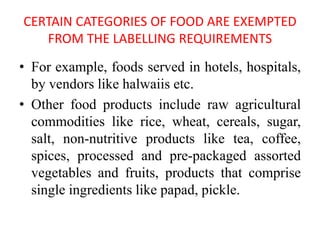 CERTAIN CATEGORIES OF FOOD ARE EXEMPTED
FROM THE LABELLING REQUIREMENTS
• For example, foods served in hotels, hospitals,
...