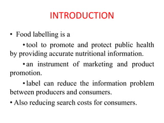 INTRODUCTION
• Food labelling is a
•tool to promote and protect public health
by providing accurate nutritional informatio...