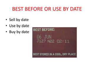 BEST BEFORE OR USE BY DATE
• Sell by date
• Use by date
• Buy by date
 