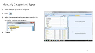Manually Categorizing Types
1. Select the type you want to categorize
2. Click
3. Select the category to which you want to assign the
concept or create a new category:
4. Click Ok
72
 