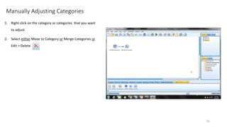 Manually Adjusting Categories
1. Right click on the category or categories that you want
to adjust
2. Select either Move to Category or Merge Categories or
Edit > Delete
85
 
