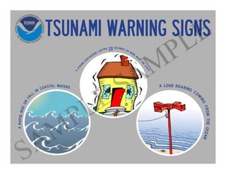 TSUNAMI WARNING SIGNS
arapidriseorfa
ll in coastal waters
astrong
earthquake lasting 20 seconds or more near
thecoast
a loud roaring com
ingfromtheocean
SAMPLE SAMPLE
 