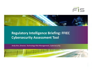 Regulatory Intelligence Briefing: FFIEC 
Cybersecurity Assessment Tool
Andy Kim, Director, Technology Risk Management, Cybersecurity
 