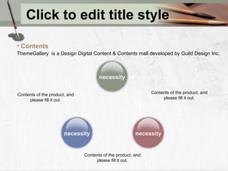 Click to edit title style Contents of the product, and please fill it out. necessity necessity necessity Contents of the product, and please fill it out. Contents of the product, and please fill it out. Contents ThemeGallery   is a Design Digital Content & Contents mall developed by Guild Design Inc. 