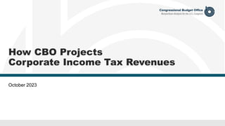 How CBO Projects
Corporate Income Tax Revenues
October 2023
 