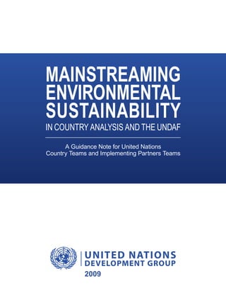 A Guidance Note for United Nations
Country Teams and Implementing Partners Teams
Mainstreaming
Environmental
Sustainability
in Country Analysis and the UNDAF
2009
 