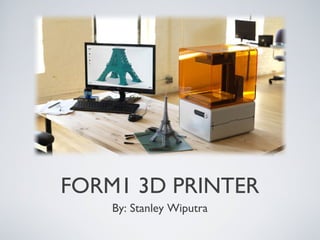 FORM1 3D PRINTER
By: Stanley Wiputra
 