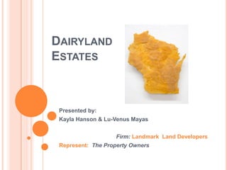DAIRYLAND
ESTATES
Presented by:
Kayla Hanson & Lu-Venus Mayas
Firm: Landmark Land Developers
Represent: The Property Owners
 
