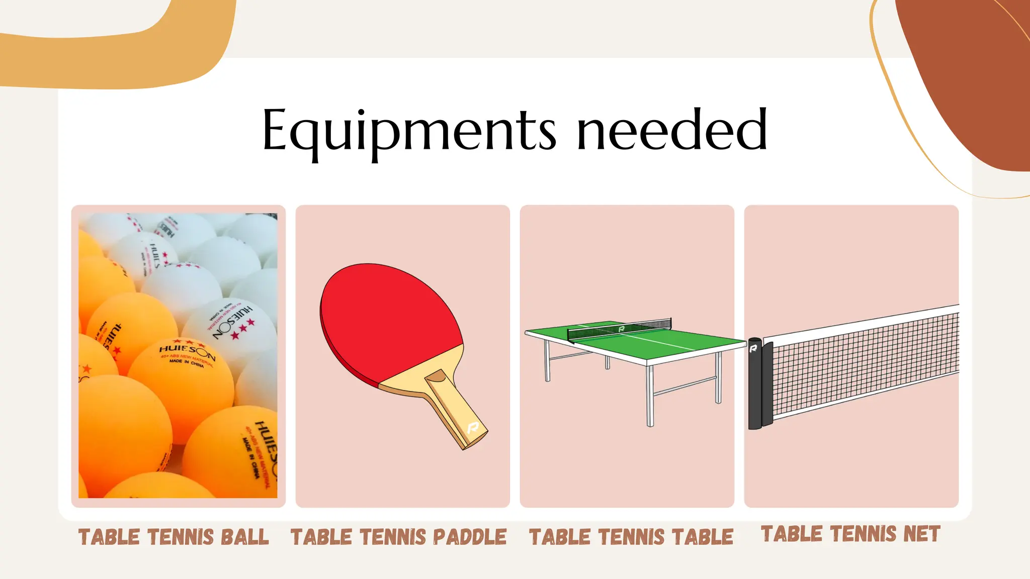Equipments needed
table tennis ball table tennis paddle table tennis table table tennis net
 
