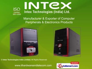 Manufacturer & Exporter of Computer
                           Peripherals & Electronics Products




© Intex Technologies India Limited, All Rights Reserved


                www.ithardwareandtelecom.com
 