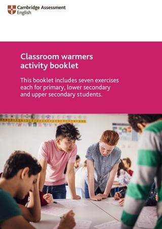 Classroom warmers
activity booklet
This booklet includes seven exercises
each for primary, lower secondary
and upper secondary students.
 