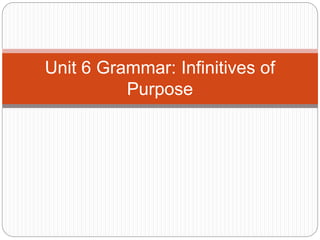 Unit 6 Grammar: Infinitives of
Purpose
 