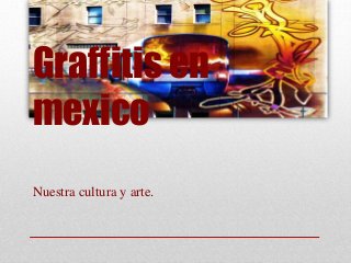 Graffitis en
mexico
Nuestra cultura y arte.
 