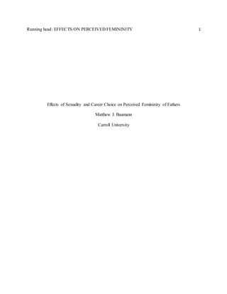 Running head: EFFECTS ON PERCEIVED FEMININITY 1
Effects of Sexuality and Career Choice on Perceived Femininity of Fathers
Matthew J. Baumann
Carroll University
 