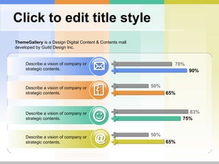 Click to edit title style Describe a vision of company or strategic contents. Describe a vision of company or strategic contents. Describe a vision of company or strategic contents. Describe a vision of company or strategic contents. 70% 50% 83% 90% 65% 75% 50% 65% ThemeGallery  is a Design Digital Content & Contents mall developed by Guild Design Inc. 