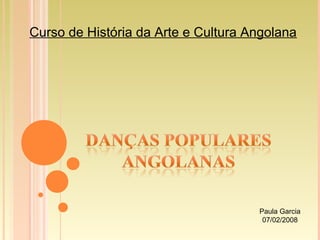 Curso de História da Arte e Cultura Angolana
Paula Garcia
07/02/2008
 