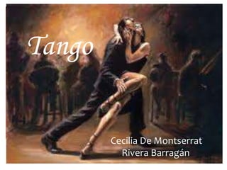 Tango
Cecilia De Montserrat
Rivera Barragán.
 
