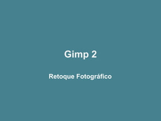 Gimp 2
Retoque Fotográfico
 