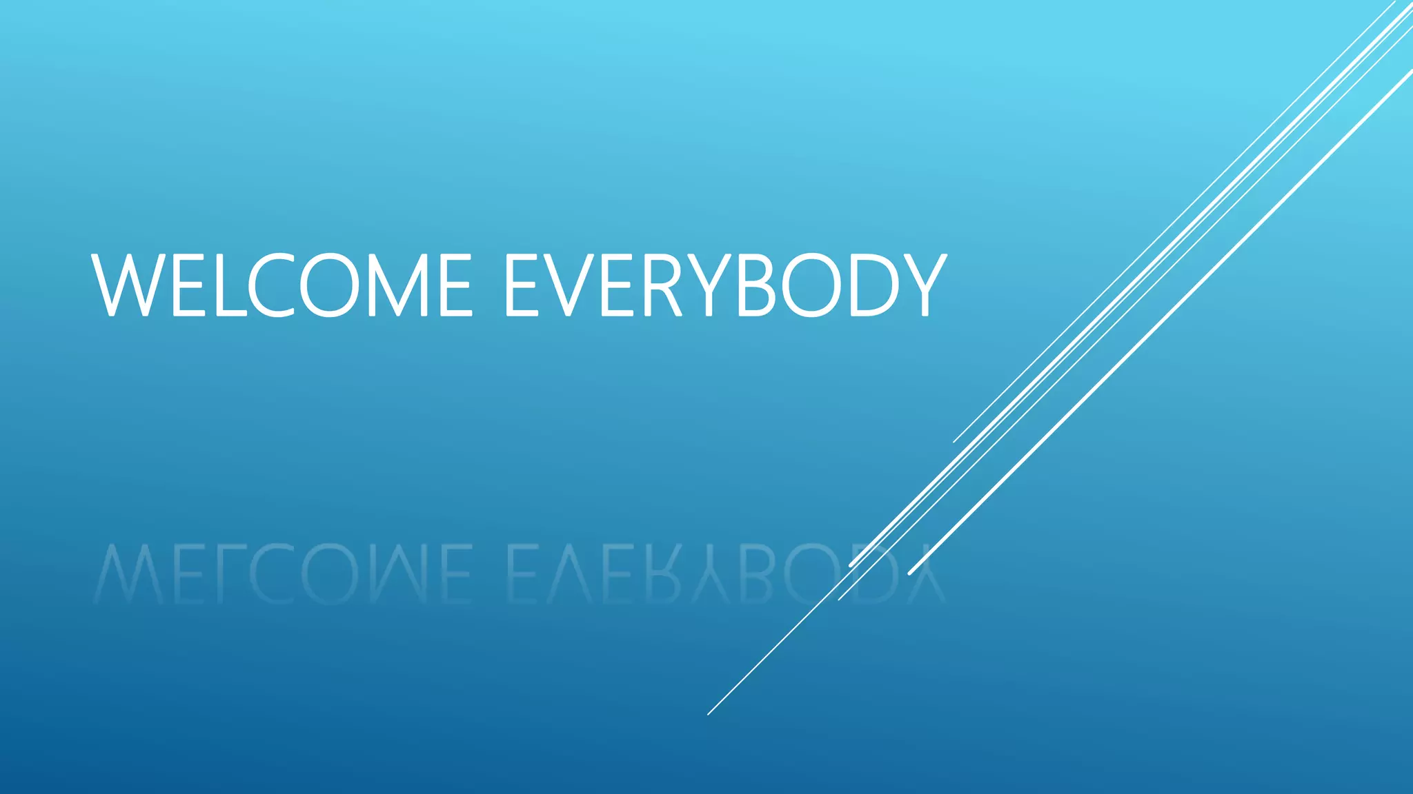 WELCOME EVERYBODY
