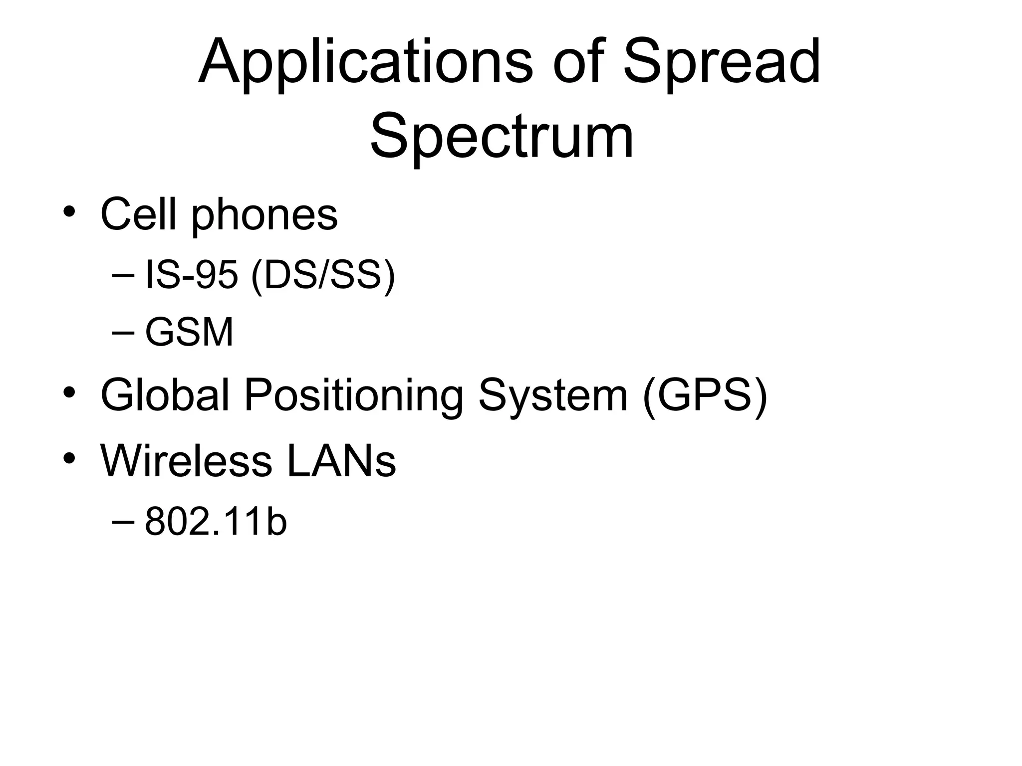 Applications of Spread
Spectrum
• Cell phones
– IS-95 (DS/SS)
– GSM
• Global Positioning System (GPS)
• Wireless LANs
– 802.11b
 