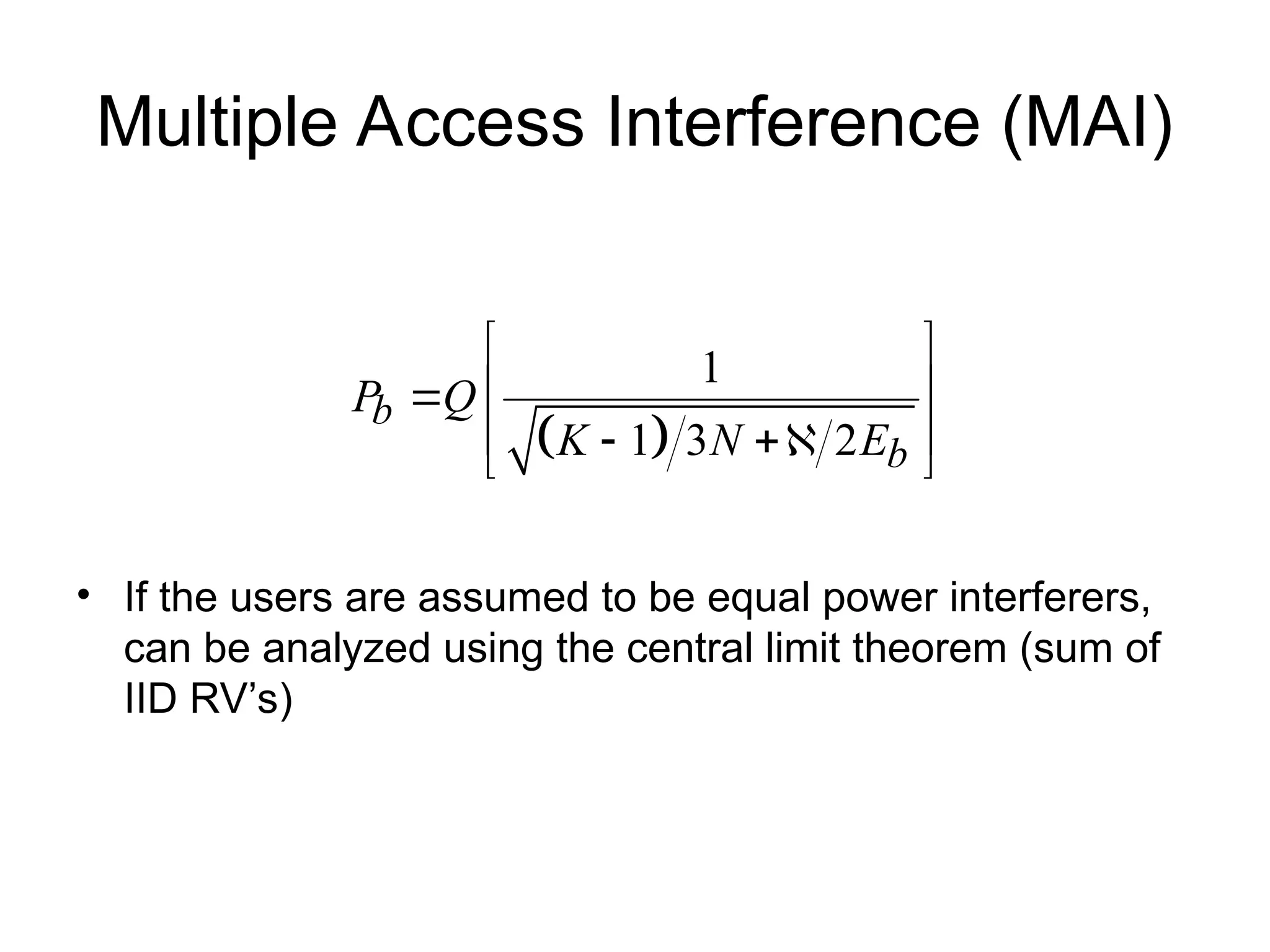 Multiple Access Interference (MAI)
• If the users are assumed to be equal power interferers,
can be analyzed using the central limit theorem (sum of
IID RV’s)
 
1
1 3 2
b
b
P Q
K N E
 
 

 
 
 
 