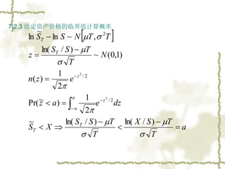 7.2.3 给定资产价格的临界值计算概率
 定义a：
)
(
)
(
1
)
~
Pr(
)
(
)
(
1
)
~
Pr(
)
/
ln(
)
/
ln(
)
(
1
)
(
1
)
~
Pr(
)
(
)
Pr(
)
~
Pr(
)
/
...