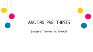 ARC 595 PRE THESIS
By Pajera Theeramit No. 5202429
 
