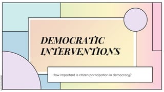 DEMOCRATIC
INTERVENTIONS
How important is citizen participation in democracy?
 