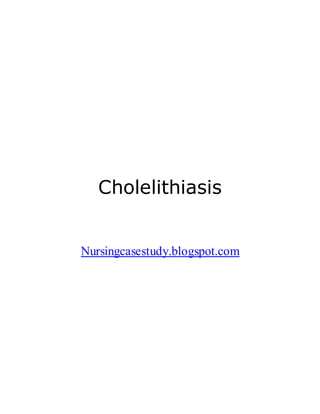 Cholelithiasis
Nursingcasestudy.blogspot.com
 