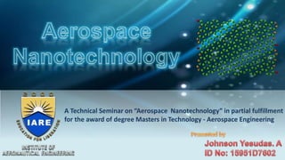 A Technical Seminar on “Aerospace Nanotechnology” in partial fulfillment
for the award of degree Masters in Technology - Aerospace Engineering
 