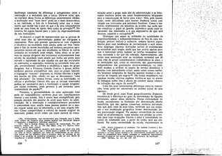 lernbranca constante da diferenca e antagonismo entre a
instituicáo e a sociedade que a cerca. Deve-se notar que,
ao suprimir dessa forma as diferencas externamente válidas,
a instituicác total "maís dura" pode ser a mais democrática;
e, na realidade, o fato de o Internado saber que o trata-
mento que recebe nao é piar do que o de seus companheiros
pode ser urna fonte de apoio, bem como de privac;aol 96• No
entanto, há alguns limites para o valor da impermeabilidade
de tais instituicóes.
Já descrevi o papel de representante que as pessoas de
nível mais alto da. adrninistracáo podem ser abrigadas a
representar. Para que possam apresentar-se coro elegáncia
e eficiencia na sociedade mais ampla, pode ser urna vanta-
gem o fato de serem recrutadas nos mesmos pequenos agru-
pamentos sociais em que sao escolhidos os líderes de outras
unidades da sociedade mais ampla. Além disso, se as pes.
soas da equipe dirigente sao recrutadas uniformemente num
estrato da sociedade mais ampla que tenha um posto mais
elevado e legitimado do que aqueles em que sao recrutados
os internados, a separacáo, existente na sociedade mais am-
pla, provavelmente confirma e estabiliza a regra do grupo
dirigente. Até a Primeira Grande Guerra, o grupo militar
británico parecía exemplificar isso, pois os pracas falavam
a Iinguagem "comurn", enquanto os oficiais falavam o ingles
das escolas de elite, obtido no que se denominava "urna
boa educacáo''. Da mesma forma, como as habilidades, os
ofícios e proñssóes liberais dos que se tornam internados
pcdem ser necessários para a instituicáo, a equipe dirigente,
por razóes evidentes, pode permitir é até estimular certa
continuidade de papéíst'".
Portanto, a permeabilidade de urna instituicáo total
pode ter conseqüéncias variáveis para seu funcionamento
interno e sua coesáo, Isso é muito bem exemplificado pela
posicáo precaria das pessoas de nível mais baixo na adrní-
nistracáo. Se a instituicáo é consideravelmentepermeável
a comunidade mais ampla, essas pessoas poderri ter a mes-
ma origem social que os internados, e até urna origem infe-
rior. Como compartilham a cultura do mundo original do
internado, podem servir como um canal natural de comu-
(196) Evidentemente, aqul encontramos urna limita~¡o para a orlen-
ta~áo médica em hospitais para doentes mentais que desejariam adequar
o tratameuto a diagnóstico individual específico.
(197). Isso é verdade mesmo em campos de concentracjo. Ver, por
exemplc, COREN, op, cit., p. 154. Sao Bento (cap. 57) observa sabia-
mente o perigo dessa prática:
"Se houver um artesao no mosteiro, deve exercer seu cñctc com toda
humildade e respeito, desde que o Abade assim o ordene. No entanto, se
um deles se tornar orgulhoso por causa do conhecimento de seu cñctc,
pois parece dar um beneficio para omosteiro, deve ser afastado de seu
oficio e ser proibido de praticá-lo novamente, a nio ser que, depois de
humilhar-se, o Abade consinta que volte a ele".
1..
106
nicacáo entre o grupo mais alto da administracáo e os inter-
nados (embora exista um canal freqüentemente bloqueado
para a comunícacáo de baixo para cima). Mas, pela mesma
razáo, teráo dificuldade para manter distancia social com
relacáo aos internados que precísam fiscalizar. Corno-o sus.
tentou recentemente um estudioso de prisóes, isso pode ape-
nas complicar o papel do guarda, expondo-o ainda mais ao
sarcasmo dos internados e a sua expectativa de que será
decente, razoável e corruptlvel'P,
Quaísquer ' que sejam as utilidades ou inutilidades da
irnpermeabilidade, e independentemente do fato de urna íns-
tituicáo parecer radical e militante, sempre haverá alguns
limites para suas tendencias de reivindícacéo e será neces-
sário empregar algumas distincóes sociais já estabelecidas
na sociedade mais ampla, ainda que isso ocorra apenas para
que a instituicáo possa realizar as tarefas necessárias com
essa sociedade e ser por ela tolerada. Aparentemente, nao
existe urna instituicáo total na sociedade ocidental que de
urna vida de grupo completamente independente de sexo; e
~s instituícóes que, como os conventos, sao aparentemente
independentes das graduacóes sócio-econórnicas, na reali-
dade tendem a atribuir os papéis de servico doméstico a
pessoas com antecedentes rurais, assim como nossos melho-
res hospitais integrados de doentes mentáis tendem a dar o
servíco de limpeza aos negrosl 99 • De forma semelhante, ern
algumas escolas internas inglesas verifica-se que os alunos
de linhagem nobre tero o direito de cometer maior número
de infracóes das regras da escola20o•
Urna das mais interessantes diferencas entre as institui-
cóes totais pode ser encontrada no destino social de seus
egressos,
De modo geral, estes ficam geográficamente dispersos;
encontra-se a díferenca no grau de manutencáo de Hgacóes
estruturais, apesar dessa distancia. Numa extremídade da
escala, encontramos os formados por determinada abadia
beneditina, que nao apenas conservam contatos inforrnaís,
mas que, pelo resto de suas vidas, verificam que sua ocupa-
~ao e sua localízacáo geográfica foram determinadas por
sua partícipacáo original. Na mesma extremidade da escala
estáo os ex-prisioneíros, cujas estadas nas pris6es os orlen-
tam para suas ocupacóes futuras e para a comunidade na-
cional do submundo que, a partir de entáo, será seu am-
biente. Na outra extremidade da escala, encontramos os
(98) SYKES, Corruption 01 Authority. Ver também CANTINE e RAI-
NER, op. cit., pp. 96-97.
(199) Apare?ternente, em qualquer estabeleclmento, os papéis mais
elevados e os mers baixos tendem a ser relativamente permeáveis aos pa-
dróes da comunidade mais ampla, enquanto as tendencias ímpermeáveís
parecem focalizar-se nos pontos médios da hierarquia da institulcño.
(200) OIlWELL, op, cit., pp. 510, 525.
107
I
I
¡ ,
!
" .~
/
 