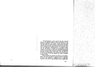 ,:..•.
Tradicionalmente, o termo carreira tem sido,reservado
para os que esperam atingir os postos ascendentes de urna
profissáo respeitável. No entanto, o termo está sendo cada
vez mais usado em sentido amplo, a fim de indicar qualquer
trajetória percorrida por Urna pessoa durante sua vida. Aceí-
ta-se a perspectiva da história natural: os resultados singu-
lares sao esquecidos, 'considerando-se as mudancas tempo-
rais que sao básicas e comuns aos participantes de urna
categoria social, embora ocorram de, maneira independente
em cada um deles. Essa carreira nao é algo que possa ser
brilhante ou decepcionante; tanto pode ser um triunfo quan-
to um fracasso. É sob esse aspecto que desejo considerar
o doente mental.
Uma vantagem do conceito de carreira é sua ambiva-
lencia. Um lado está ligado a assuntos íntimos e preciosos,
tais como, por exemplo, a imagem do eu e a seguranca
sentida; o outro lado se liga aposi!jáo oficial, relacóes jurí-
111
i
.'
-', /
.~
,
,/
 
