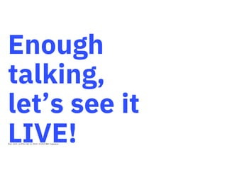 Enough
talking,
let’s see it
LIVE!Think 2019 / 6393A / Feb 11, 2019 / © 2019 IBM Corporation
 