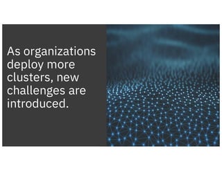 8
IBM Cloud / © 2018 IBM Corporation
As organizations
deploy more
clusters, new
challenges are
introduced.
 