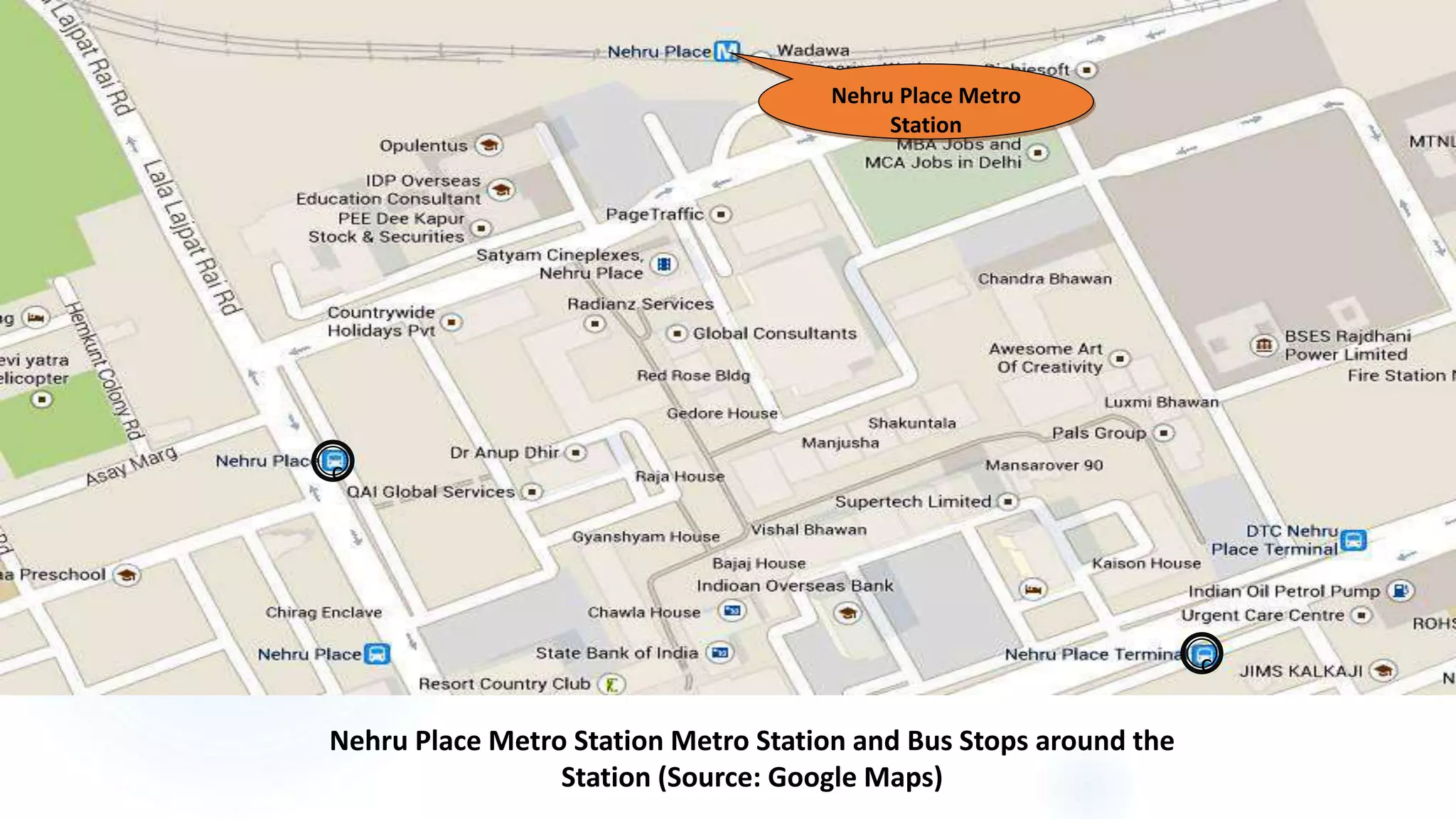 10
Nehru Place Metro Station Metro Station and Bus Stops around the
Station (Source: Google Maps)
c
c
Nehru Place Metro
Station
 