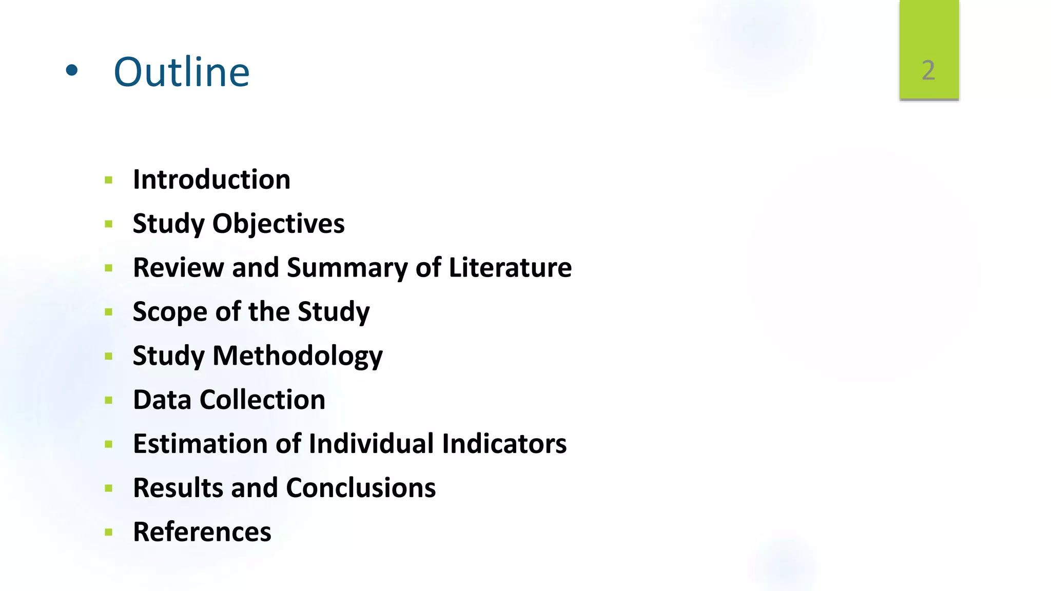 • Outline
 Introduction
 Study Objectives
 Review and Summary of Literature
 Scope of the Study
 Study Methodology
 Data Collection
 Estimation of Individual Indicators
 Results and Conclusions
 References
2
 