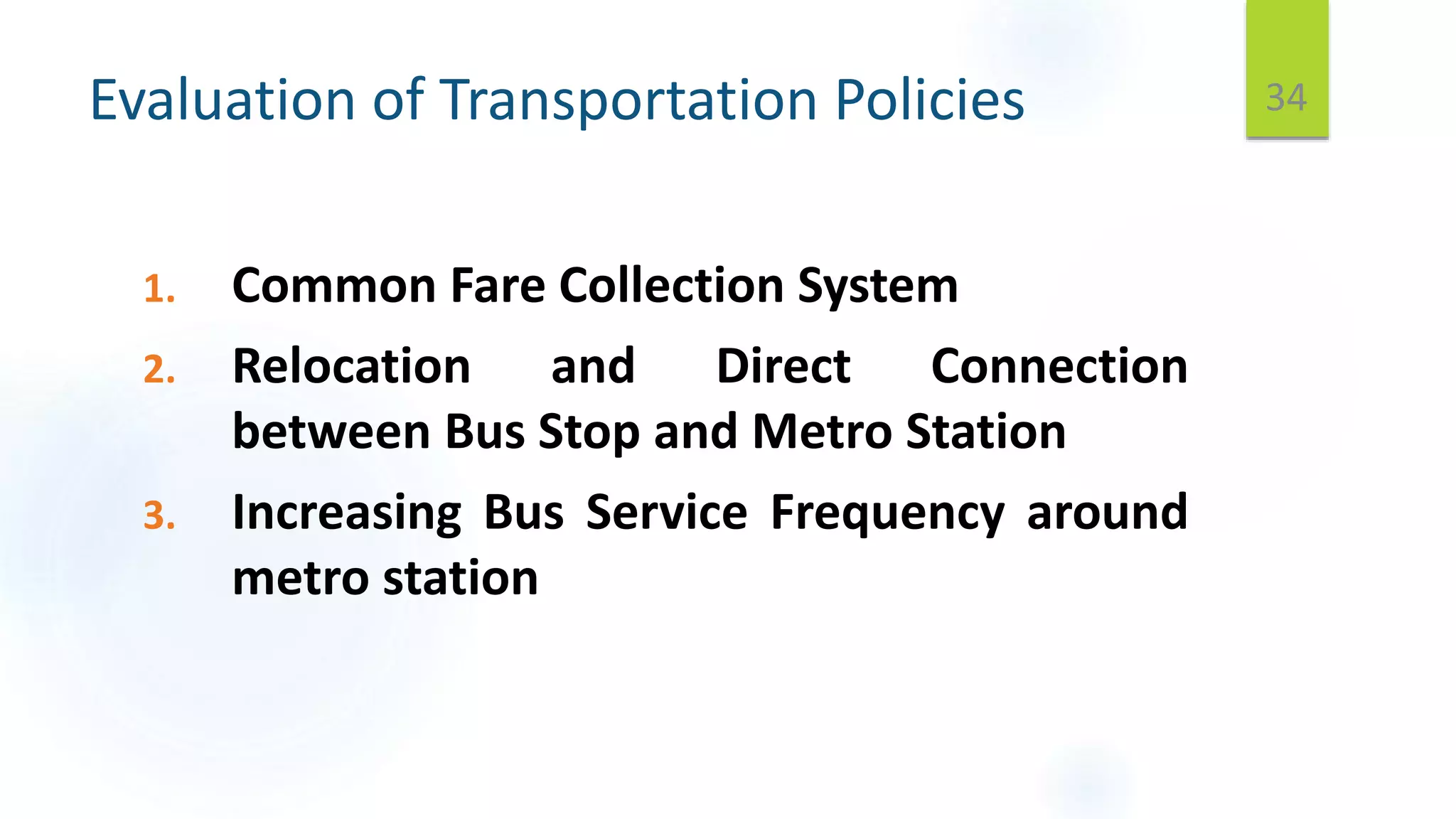 Evaluation of Transportation Policies
1. Common Fare Collection System
2. Relocation and Direct Connection
between Bus Stop and Metro Station
3. Increasing Bus Service Frequency around
metro station
34
 