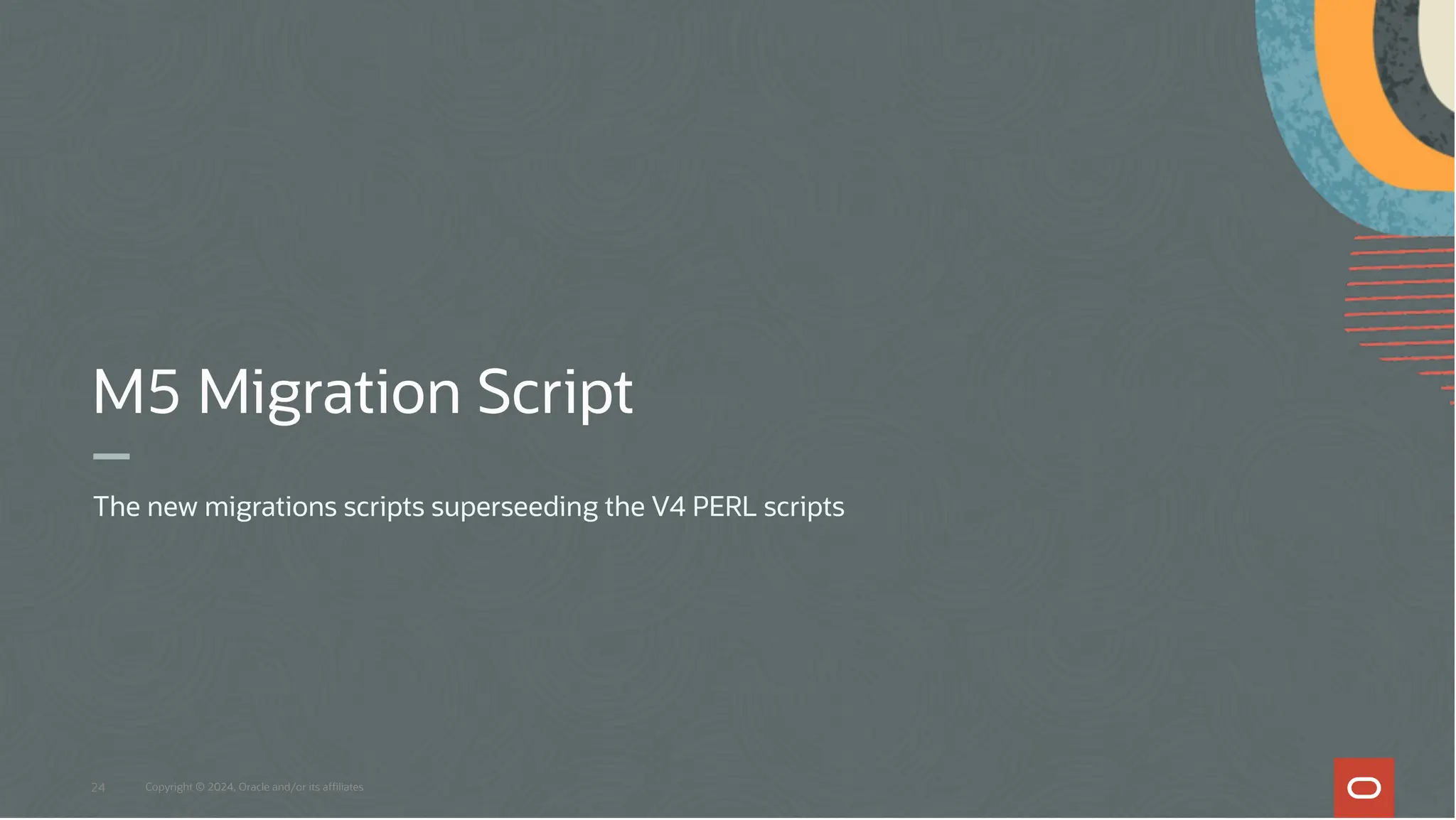 M5 Migration Script
The new migrations scripts superseeding the V4 PERL scripts
24 Copyright © 2024, Oracle and/or its affiliates
 