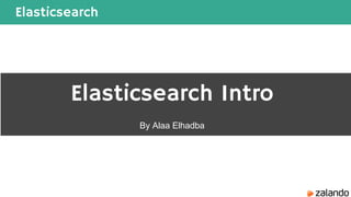 Elasticsearch
Elasticsearch Intro
By Alaa Elhadba
 